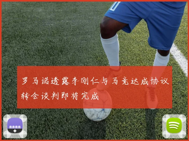 罗马诺透露李刚仁与马竞达成协议转会谈判即将完成