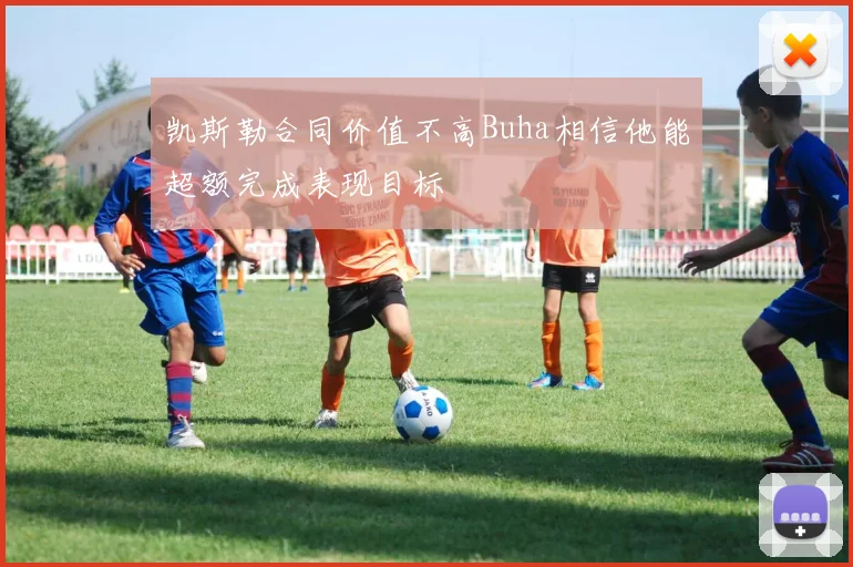 凯斯勒合同价值不高Buha相信他能超额完成表现目标